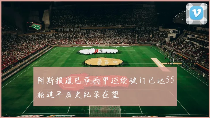 阿斯报道巴萨西甲连续破门已达55轮追平历史纪录在望