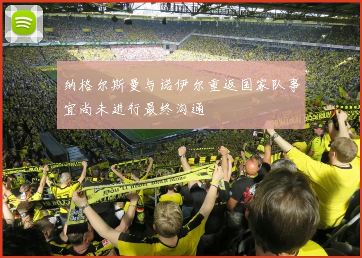 纳格尔斯曼与诺伊尔重返国家队事宜尚未进行最终沟通
