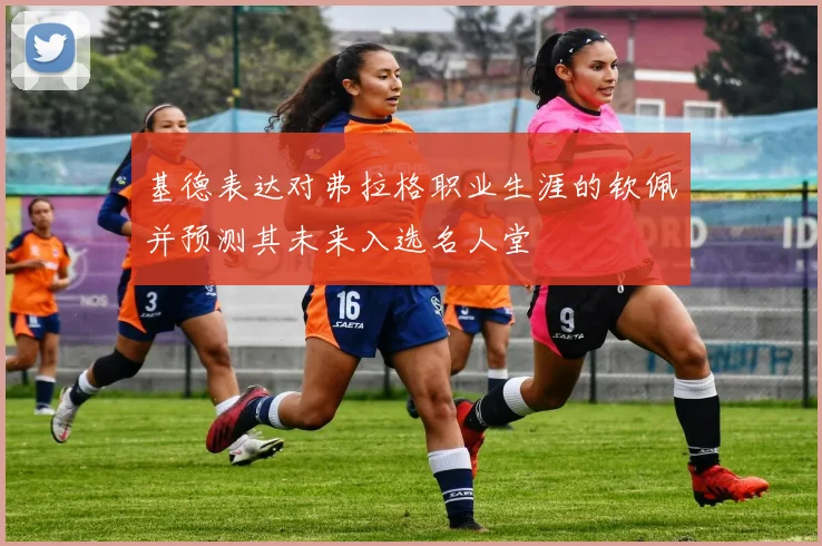 基德表达对弗拉格职业生涯的钦佩并预测其未来入选名人堂