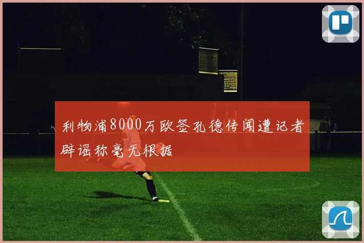 利物浦8000万欧签孔德传闻遭记者辟谣称毫无根据