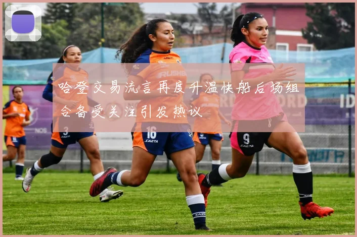 哈登交易流言再度升温快船后场组合备受关注引发热议