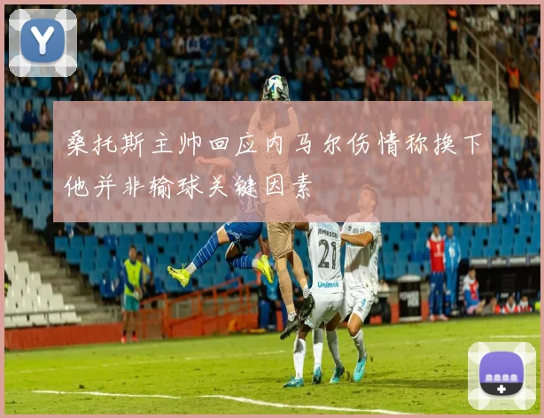 桑托斯主帅回应内马尔伤情称换下他并非输球关键因素