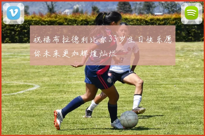 祝福布拉德利比尔33岁生日快乐愿你未来更加辉煌灿烂