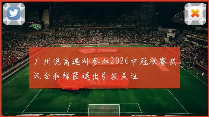 广州悦高递补参加2026中冠联赛武汉合和绿茵退出引发关注