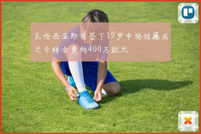 瓦伦西亚即将签下19岁中场佐藤龙之介转会费约400万欧元