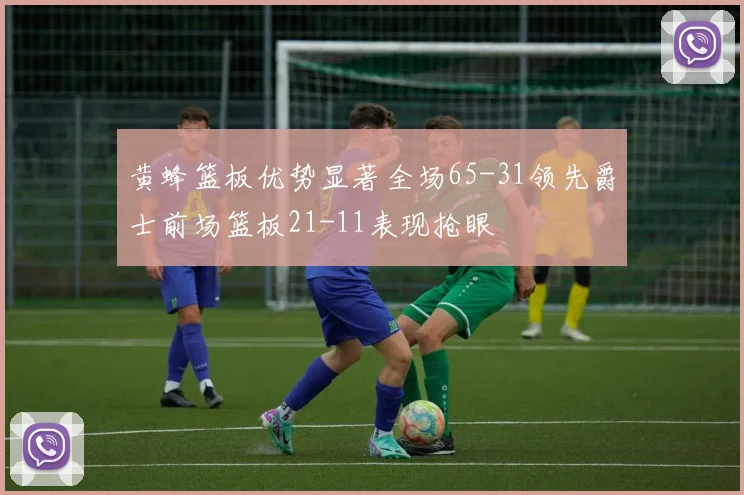 黄蜂篮板优势显著全场65-31领先爵士前场篮板21-11表现抢眼