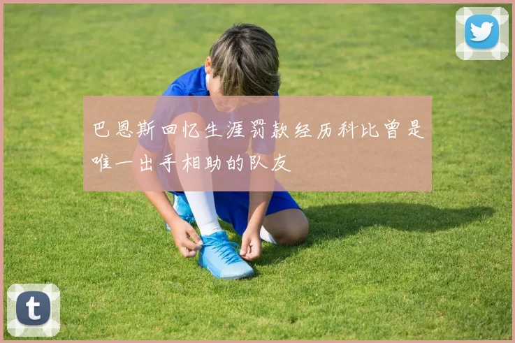 巴恩斯回忆生涯罚款经历科比曾是唯一出手相助的队友