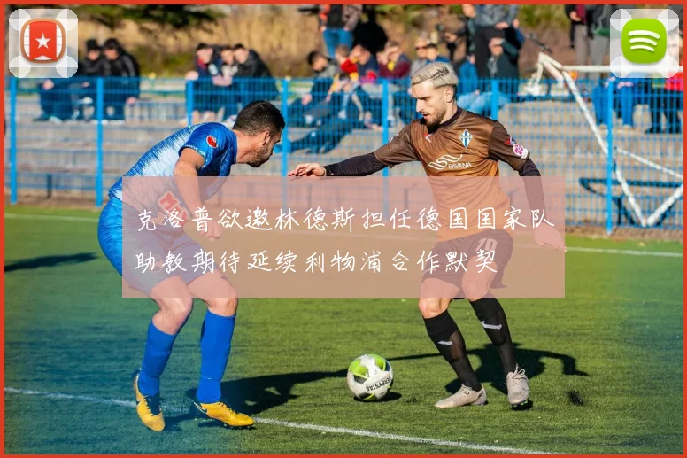 克洛普欲邀林德斯担任德国国家队助教期待延续利物浦合作默契