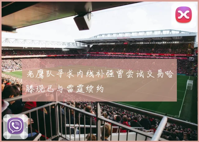 老鹰队寻求内线补强曾尝试交易哈滕现已与雷霆续约