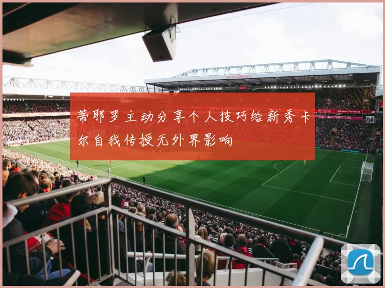 蒂耶罗主动分享个人技巧给新秀卡尔自我传授无外界影响